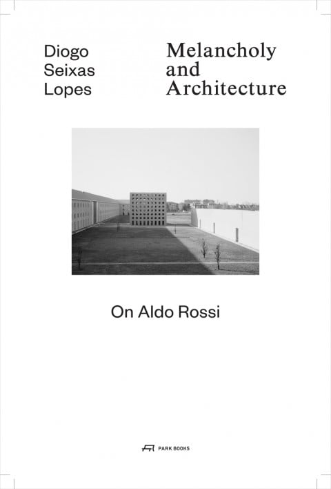 Diogo Seixas Lopes - Melancholy and architecture. On Aldo Rossi