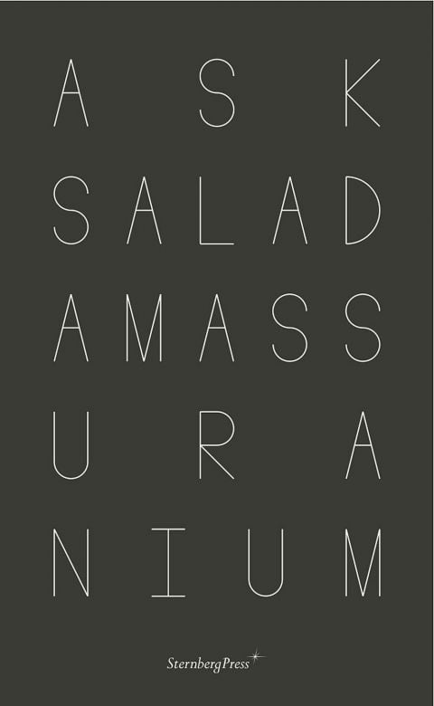 Raimundas Malasauskas, Ask salad amass uranium (Sternberg Press)