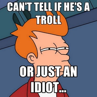 Troll or idiot?