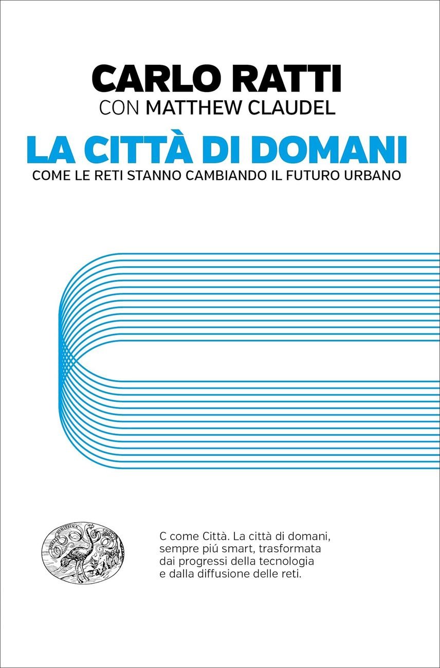 Carlo Ratti con Matthew Claudel ‒ La città di domani (Einaudi, Torino 2017)
