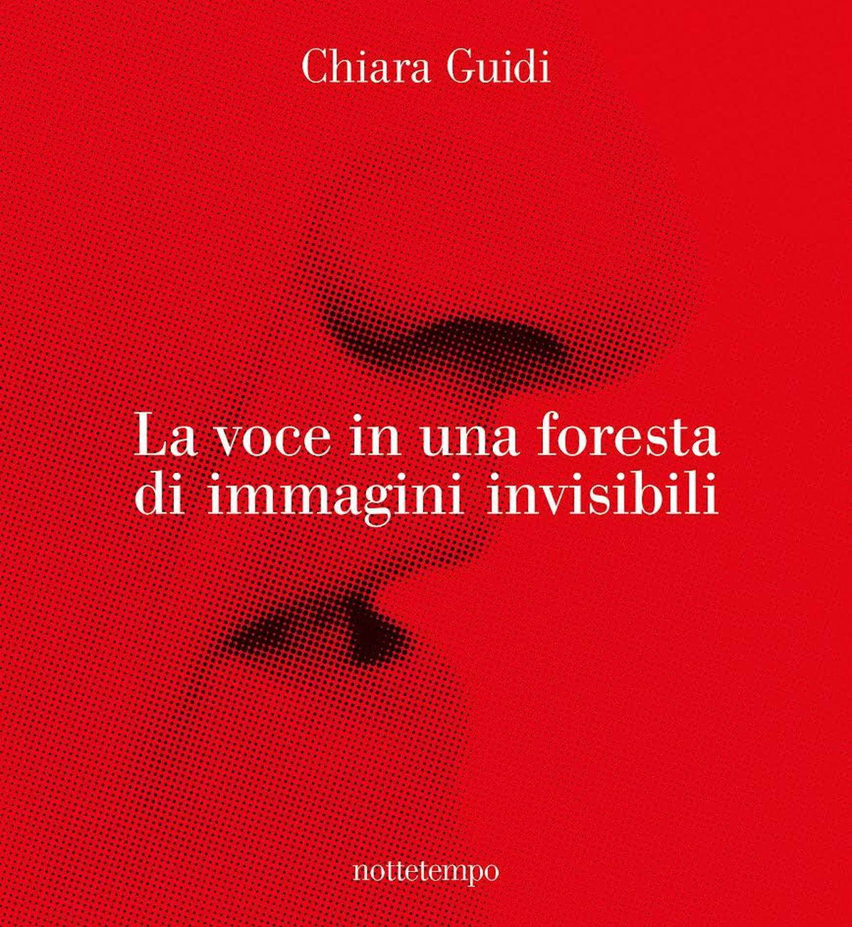 Chiara Guidi ‒ La voce in una foresta di immagini invisibili (Nottetempo, Milano 2017)