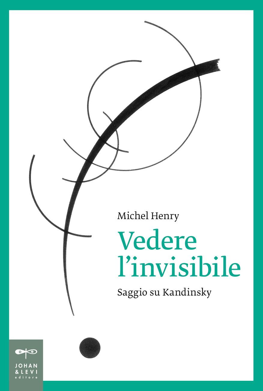 Michel Henry – Vedere l’invisibile. Saggio su Kandinsky (Johan and Levi, Monza 2017)