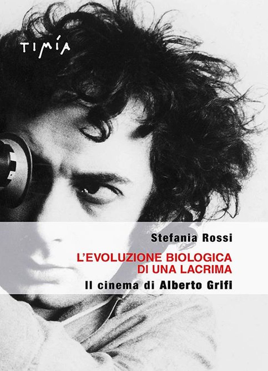 Stefania Rossi ‒ L' evoluzione biologica di una lacrima. Il cinema di Alberto Grifi (Timía Edizioni, Roma 2017)