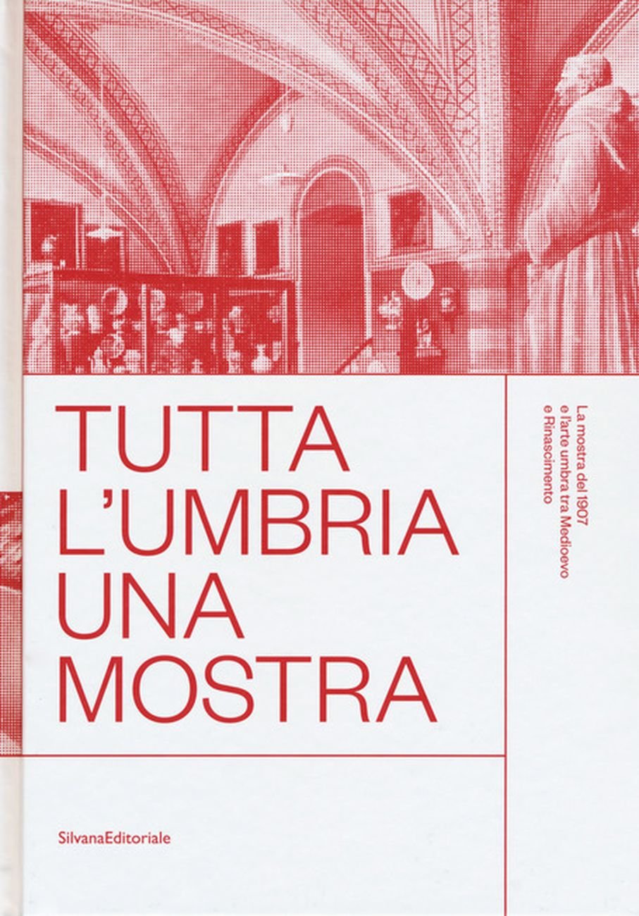 Tutta l'Umbria. Una mostra (Silvana Editoriale, Cinisello Balsamo 2018)