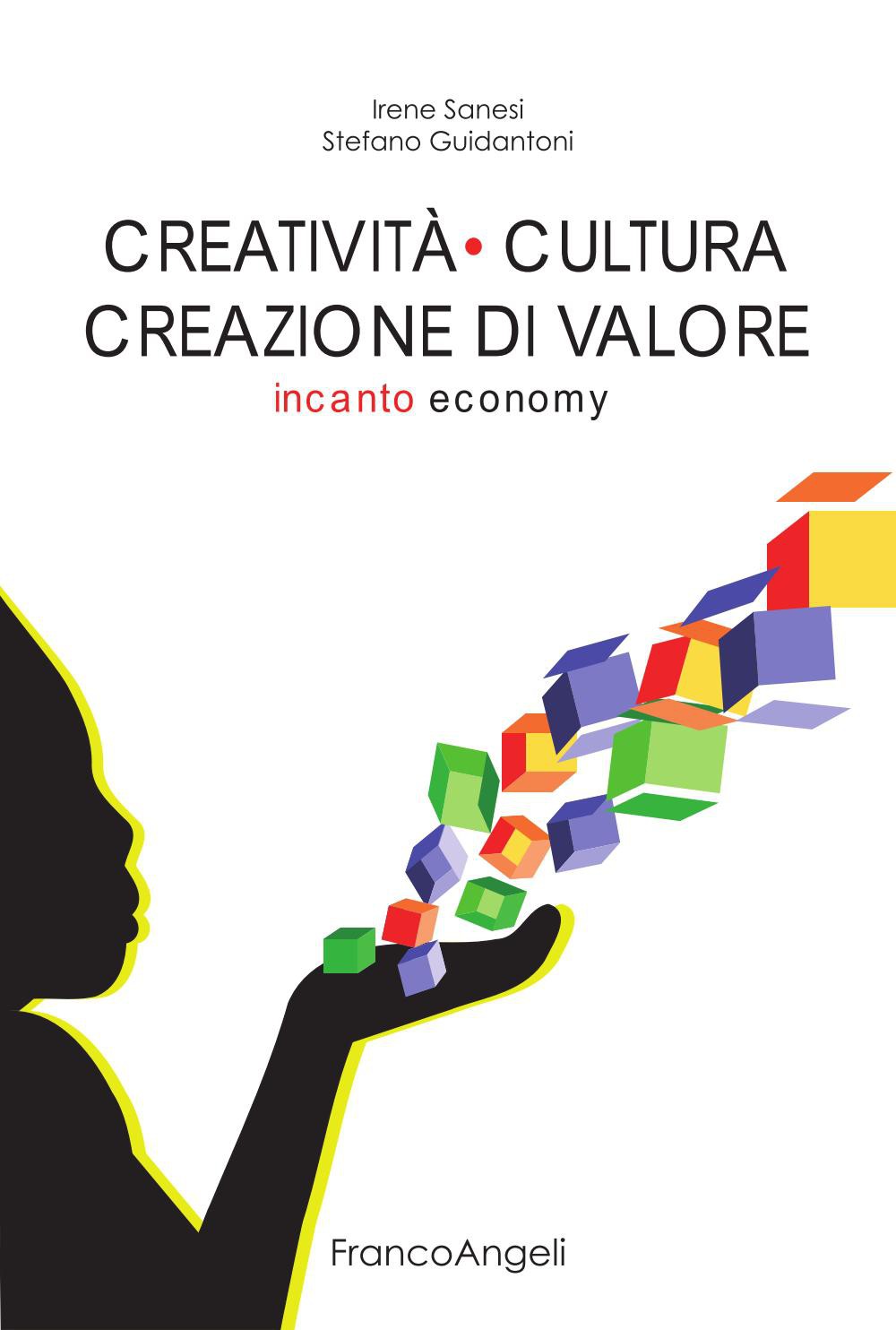 Irene Sanesi & Stefano Guidantoni, Creatività cultura creazione di valore. Incanto economy (Franco Angeli)