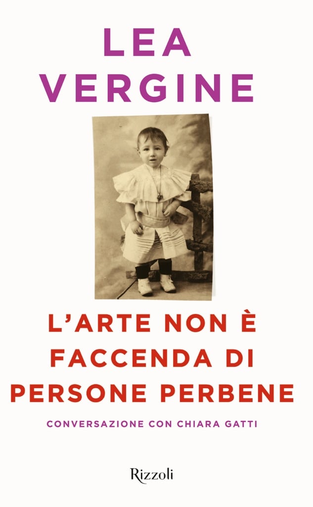 Lea Vergine con Chiara Gatti, L’arte non è faccenda di persone perbene (Rizzoli 2017)