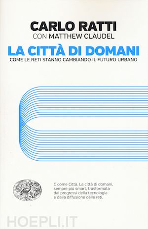 Carlo Ratti con Matthew Claudel, La città di domani (Einaudi, 2017)