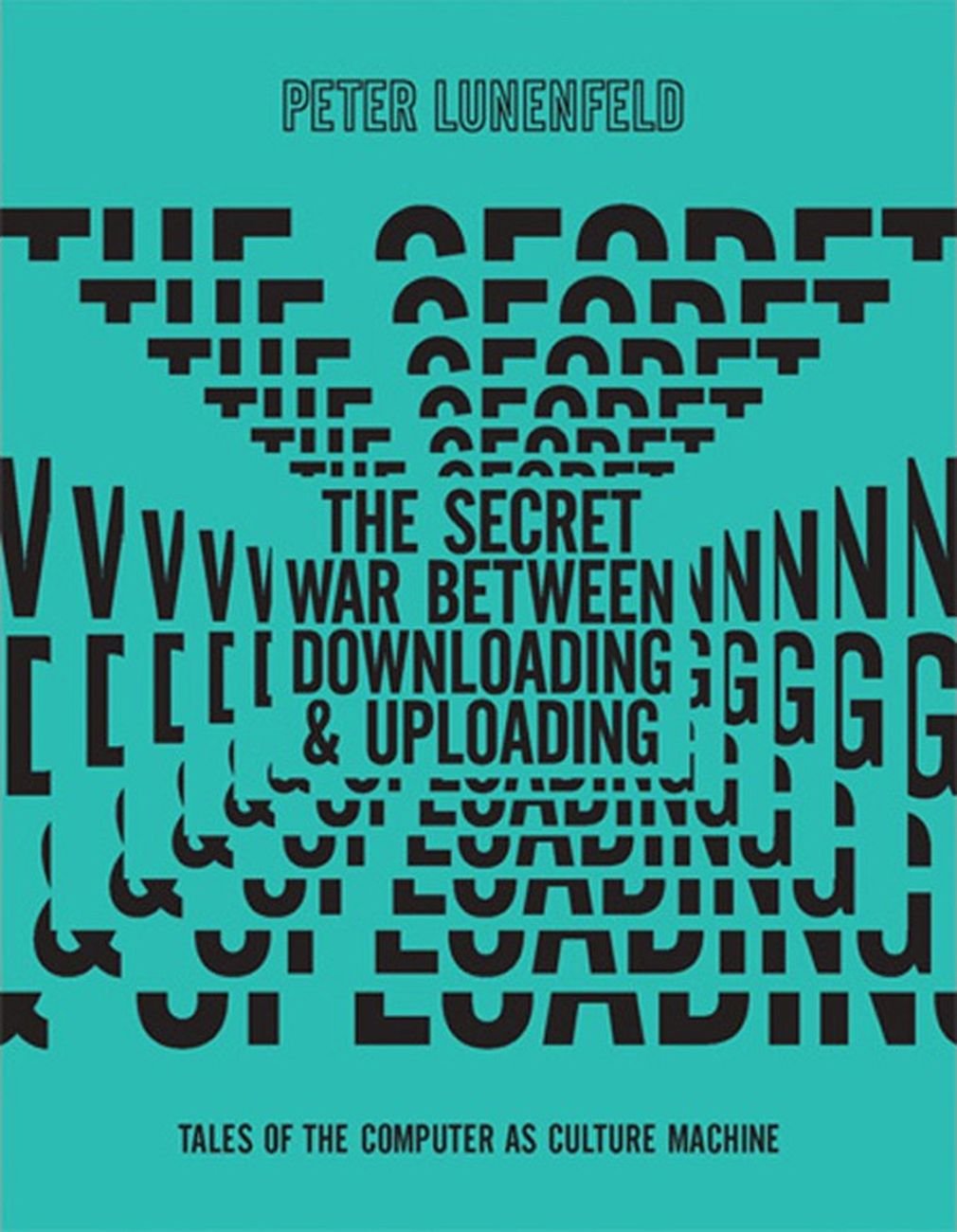 Peter Lunenfeld, The Secret War Between Download and Uploading. Tales of the Computer as Culture Machine (The MIT Press, 2011)