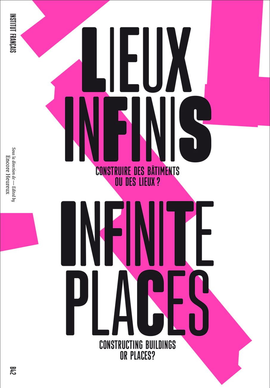 AA.VV. - Infinite Places (Lieux Infinis) ‒ Constructing Buildings Or Places_ (Publisher Editions B42, Parigi 2018)