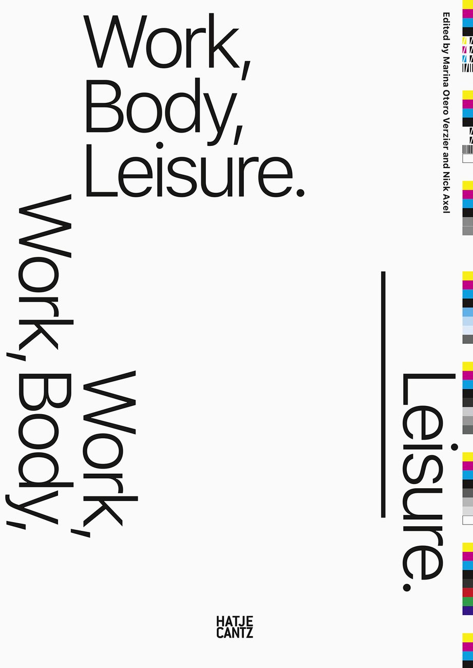 Marina Otero Verzier e Nick Axel (a cura di) Work, Body, Leisure (Het Nieuwe Instituut, Rotterdam _ Hatje Cantz Verlag, Berlin 2018)