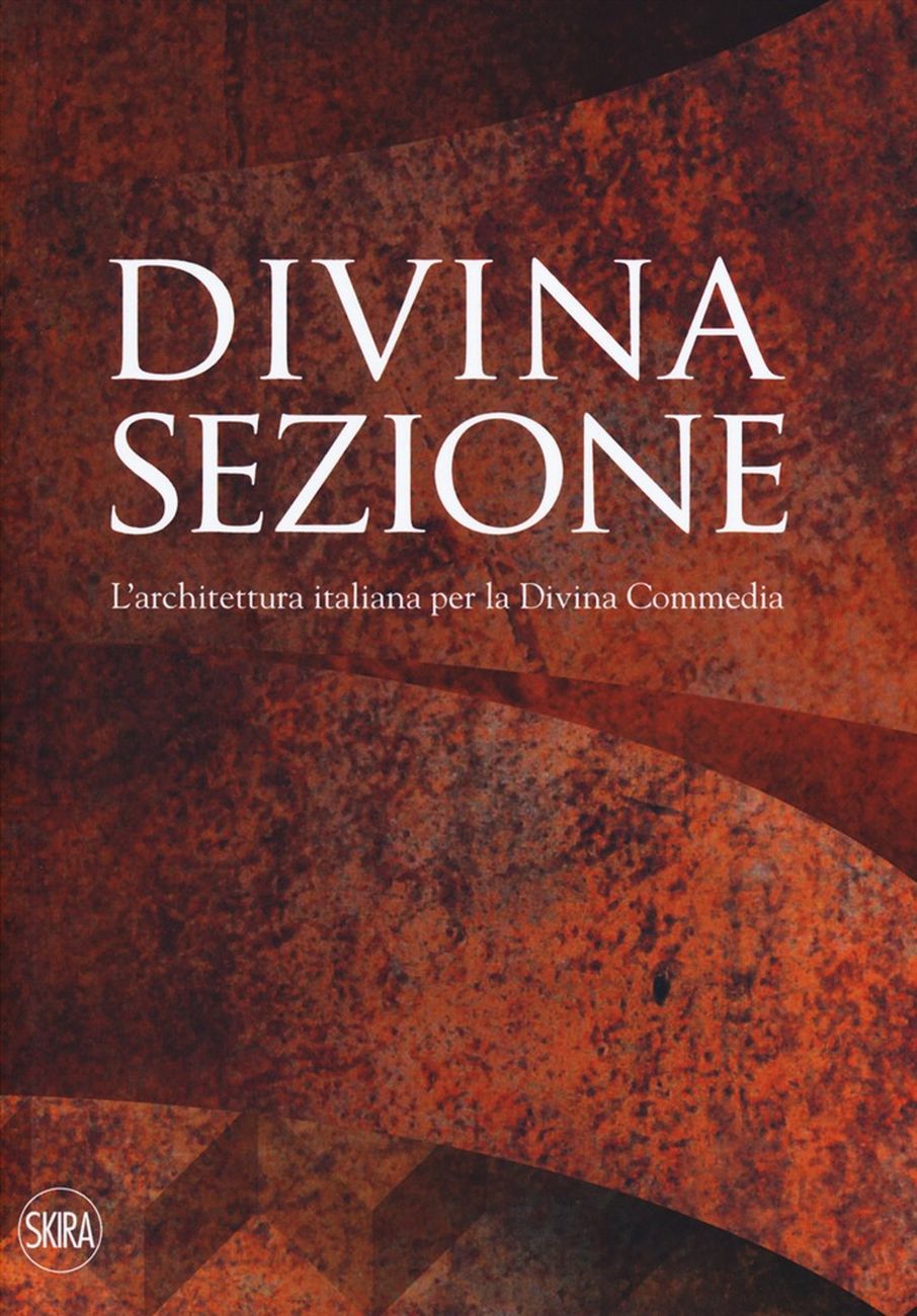 Divina Sezione. L’architettura italiana per la Divina Commedia (Skira, Milano 2018)