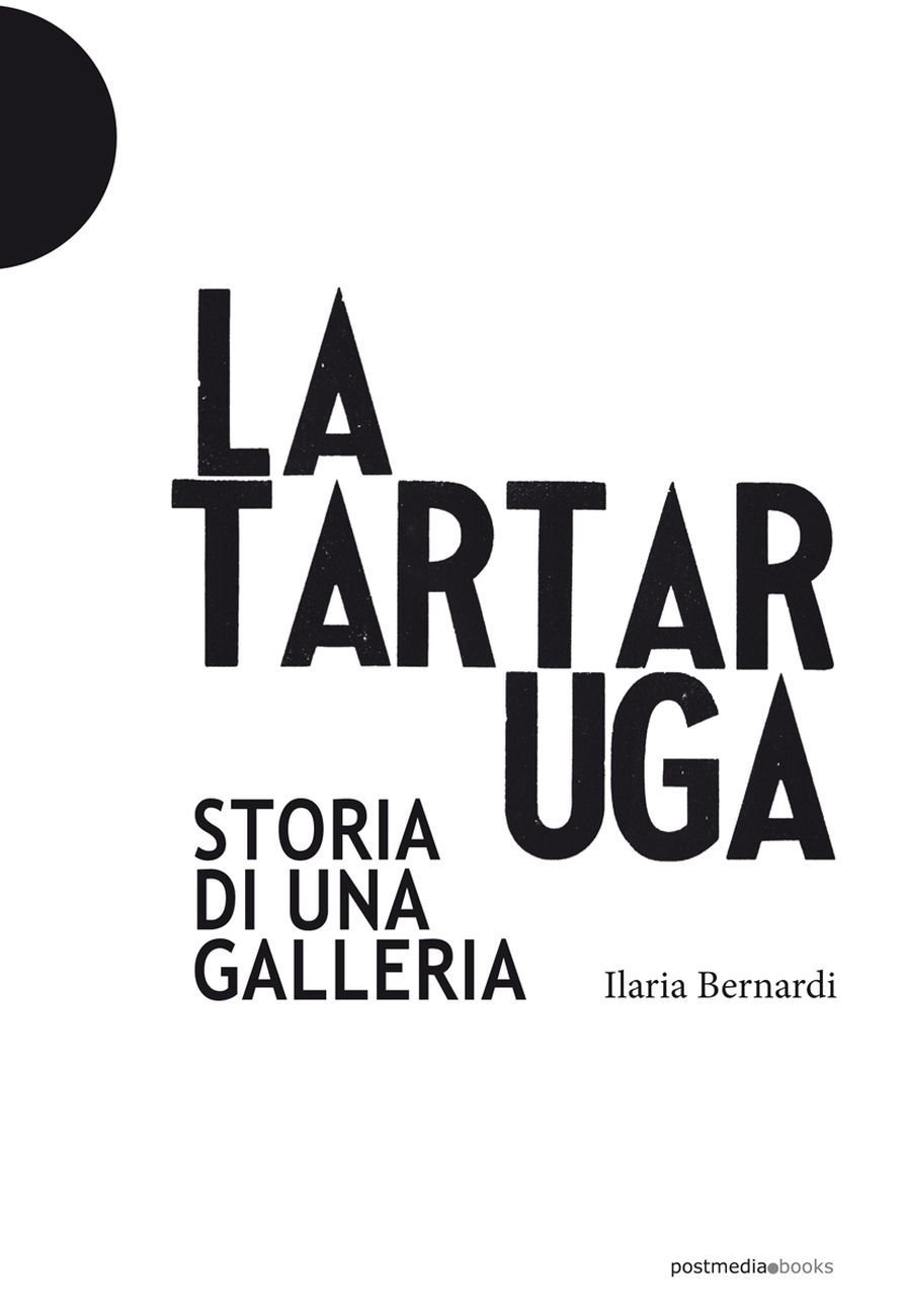 Ilaria Bernardi – La Tartaruga. Storia di una galleria (Postmedia Books, Milano 2018)