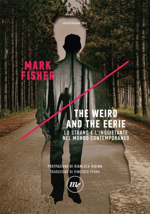 Mark Fisher – The Weird and the Eerie. Lo strano e l’inquietante nel mondo contemporaneo (Minimum Fax, Roma 2018). Copertina