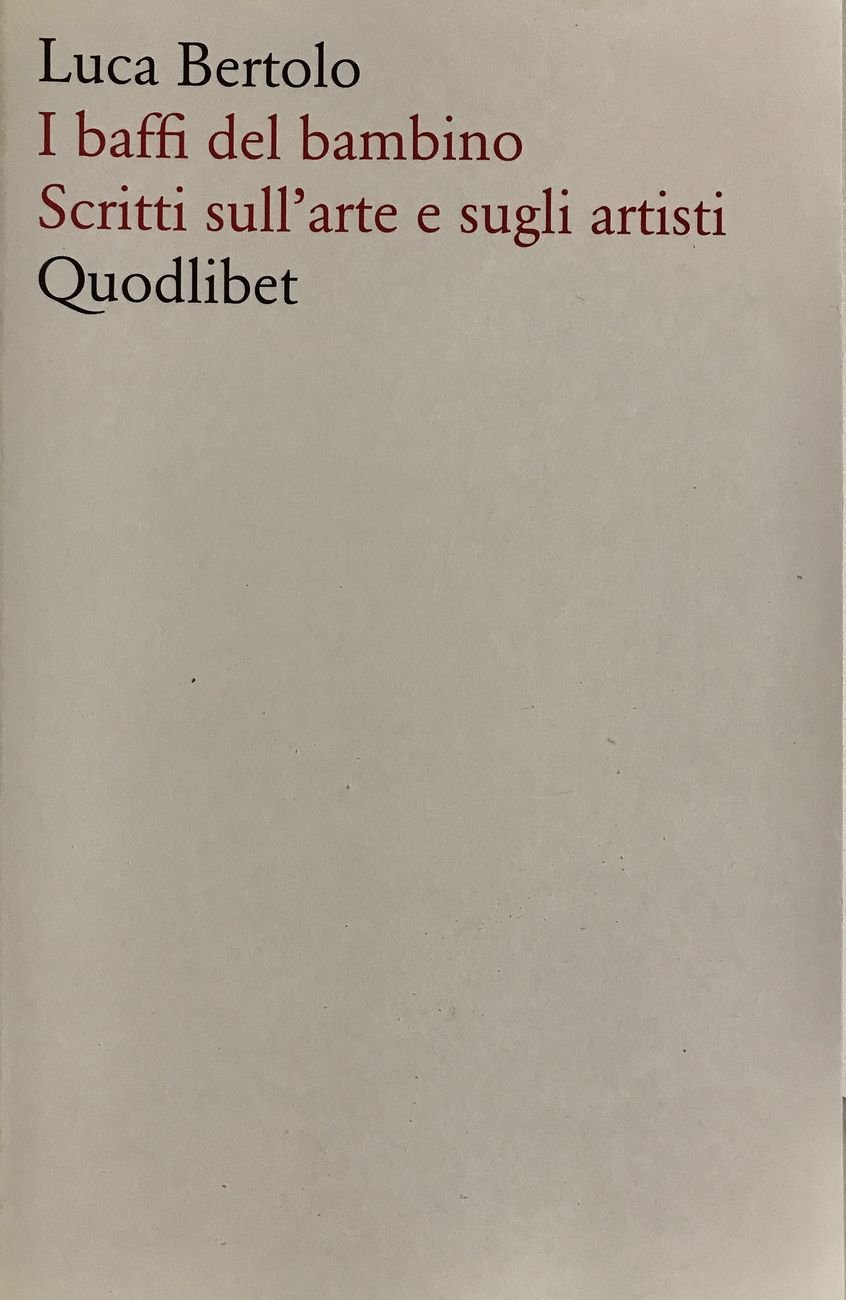 Luca Bertolo – I baffi del bambino. Scritti sull'arte e sugli artisti (Quodlibet, Macerata 2019)