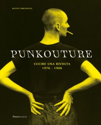 Matteo Torcinovich – Punkouture. Cucire una rivolta, 1976 1986 (Nomos, Busto Arsizio 2019)