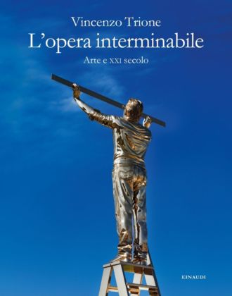 Vincenzo Trione – L'opera interminabile. Arte e XXI secolo (Einaudi, Torino 2019)