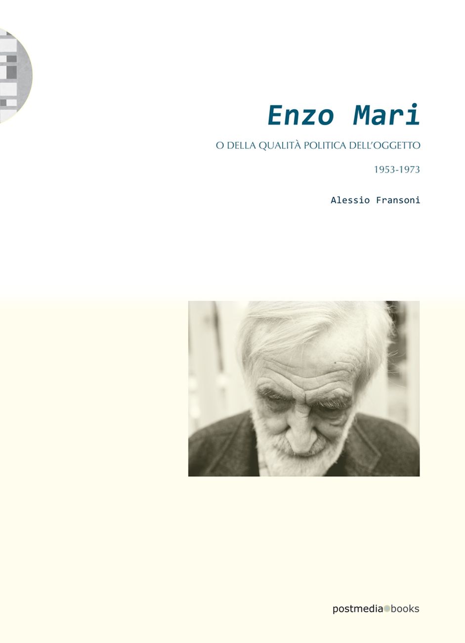 Alessio Fransoni – Enzo Mari o della quantità politica dell'oggetto 1953 1973 (Postmedia Books, Milano 2019)
