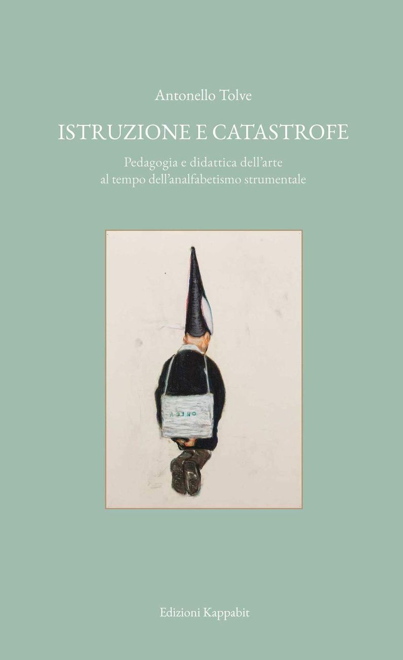 Antonello Tolve – Istruzione e catastrofe. Pedagogia e didattica dell'arte al tempo dell'analfabetismo strumentale (Kappabit, Roma 2019)
