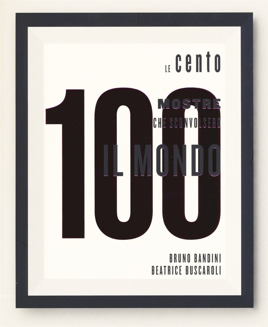 Bruno Bandini & Beatrice Buscaroli – Le 100 mostre che sconvolsero il mondo (24 Ore Cultura, Milano 2019)