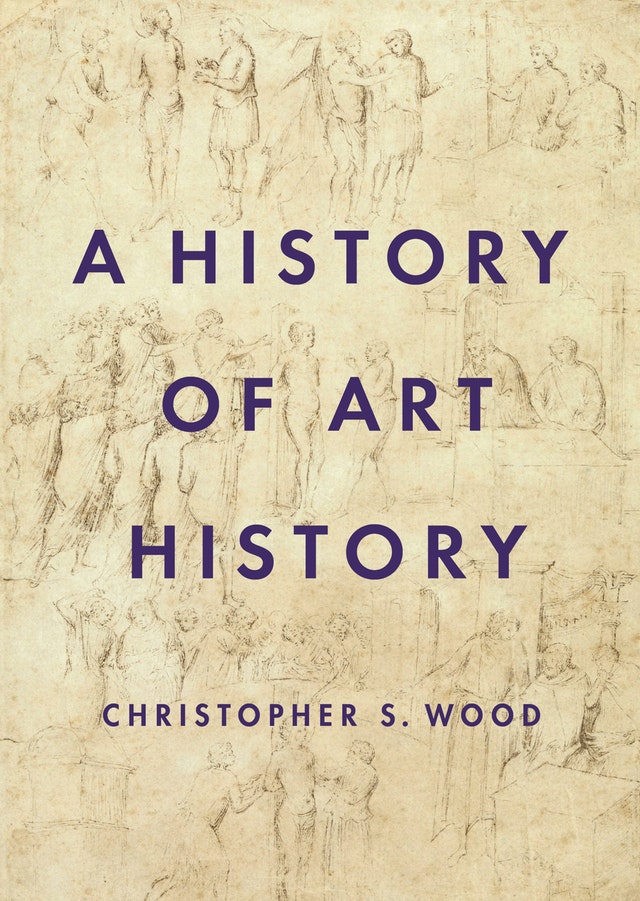 Christopher S. Wood – A History of Art History (Princeton University Press, Princeton Woodstock Beijing 2019)