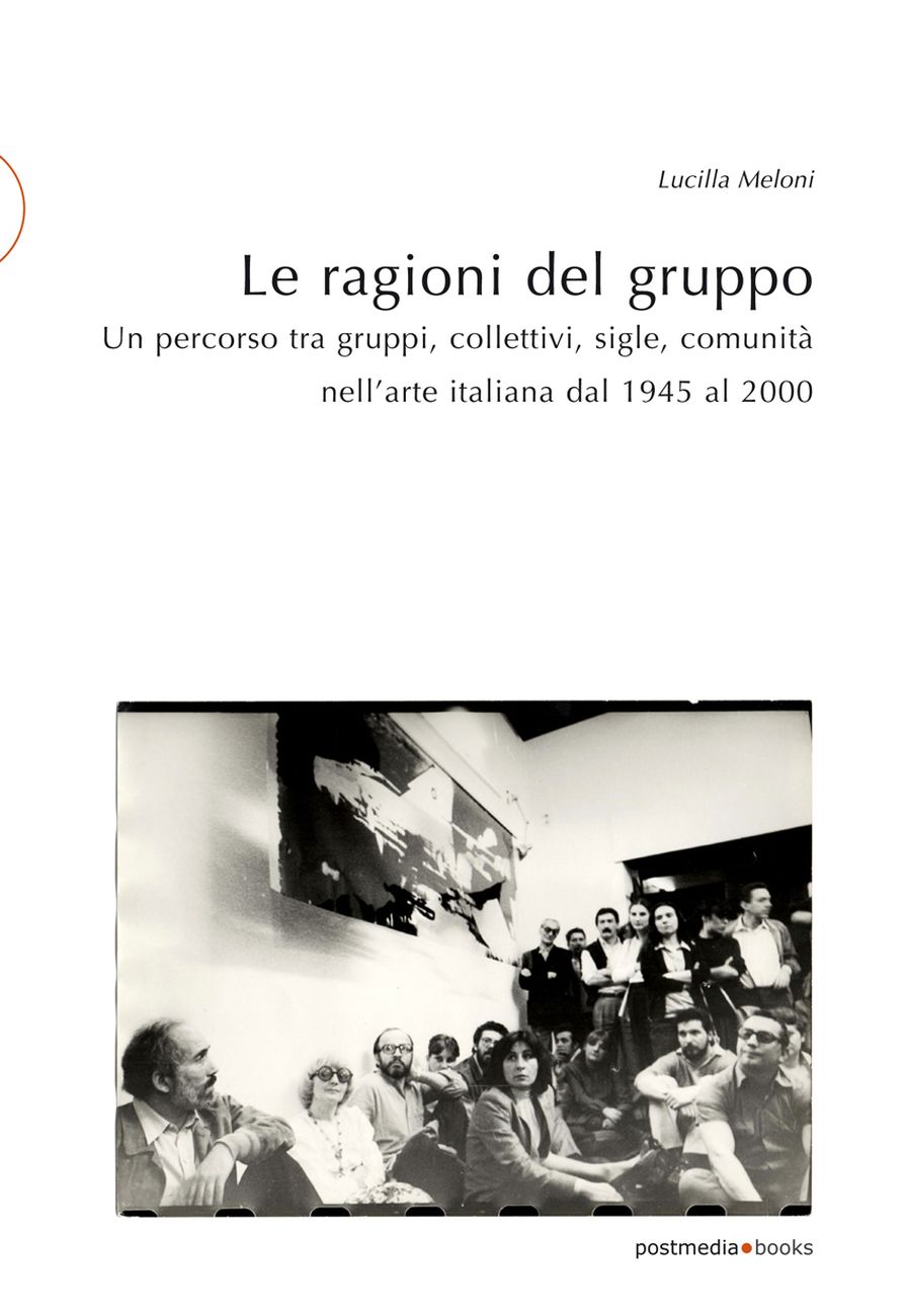 Lucilla Meloni – Le ragioni del gruppo. Un percorso tra gruppi, collettivi, sigle, comunità nell'arte in Italia dal 1945 al 2000 (Postmedia Books, Milano 2020)