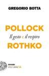 Gregorio Botta Il gesto e il respiro. Pollock e Rothko (Einaudi, Torino 2020)