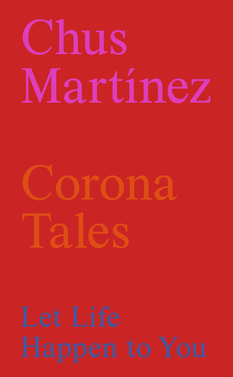 Chus Martínez – Corona Tales. Let Life Happen to You (Lenz, Milano 2020)