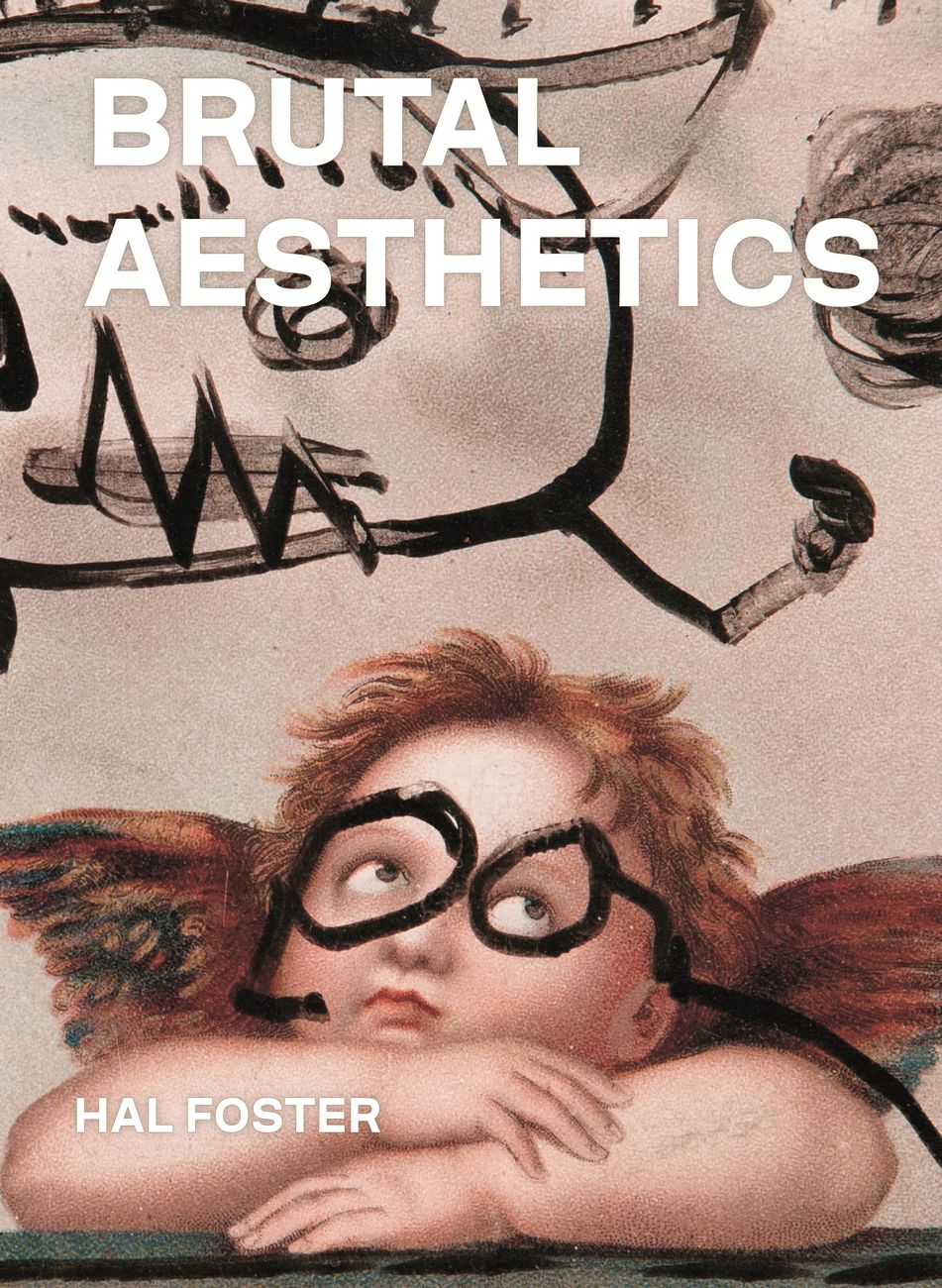 Hal Foster – Brutal Aesthetics. Dubuffet, Bataille, Jorn, Paolozzi, Oldenburg (Princeton University Press, Princeton Oxford 2020)