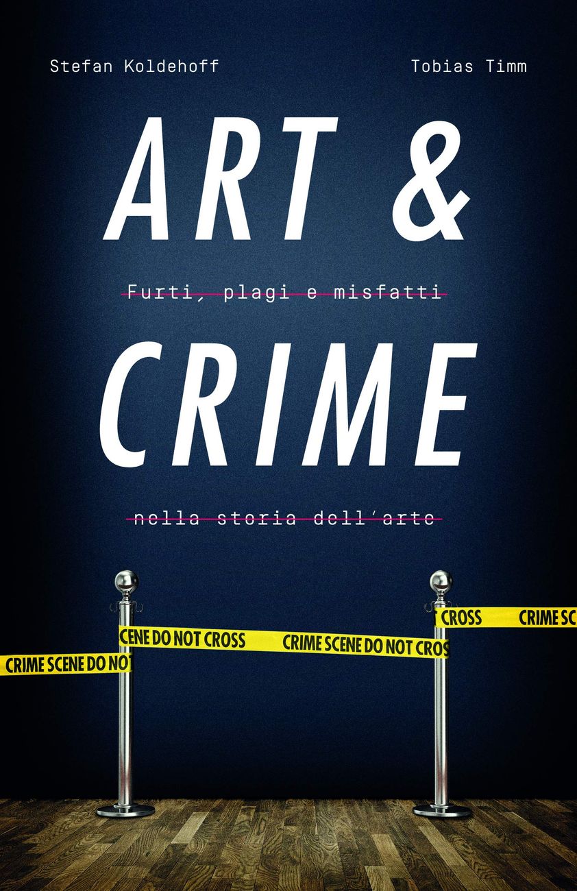 Stefan Koldehoff & Tobias Timm – Art & Crime. Furti, plagi e misfatti nella storia dell'arte (24 Ore Cultura, Milano 2020)