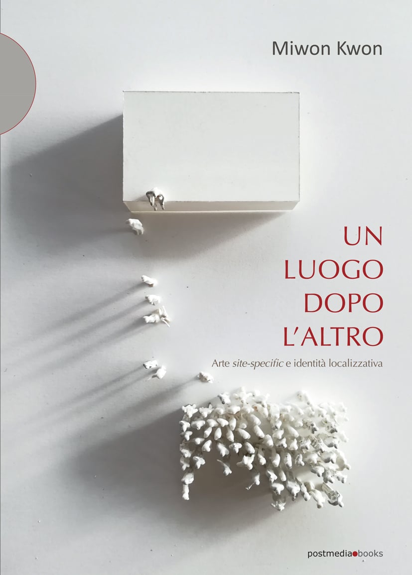 Miwon Kwon ‒ Un luogo dopo l’altro. Arte site specific e identità localizzativa (Postmedia Books, Milano 2020)