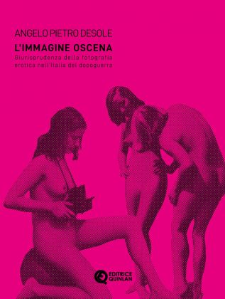 Angelo Pietro Desole ‒ L’immagine oscena. Giurisprudenza della fotografia erotica nell’Italia del dopoguerra, Quinlan, Castel Maggiore 2020, copertina