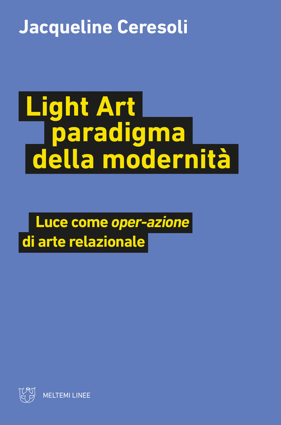 Jacqueline Ceresoli  Light art paradigma della modernità. Luce come Operazione Relazionale