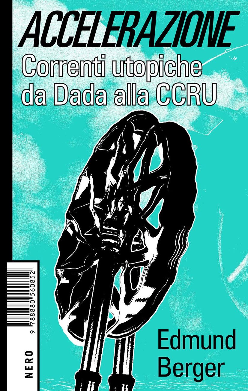 Edmund Berger – Accelerazione. Correnti utopiche da Dada alla CCRU (Nero Editions, Roma 2021)