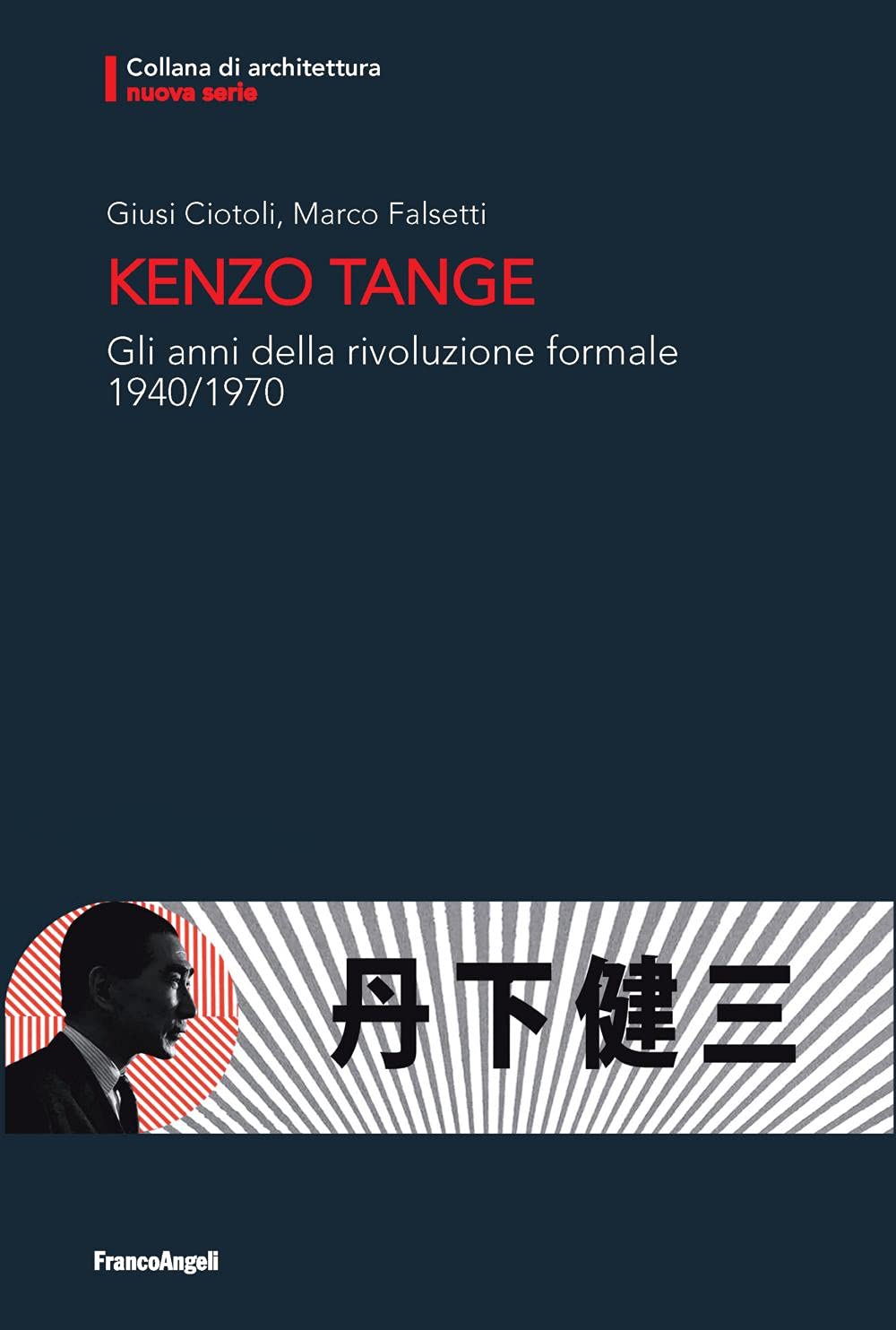 Giusi Ciotoli & Marco Falsetti – Kenzo Tange. Gli anni della rivoluzione formale 1940_1970 (Franco Angeli, Milano 2021)