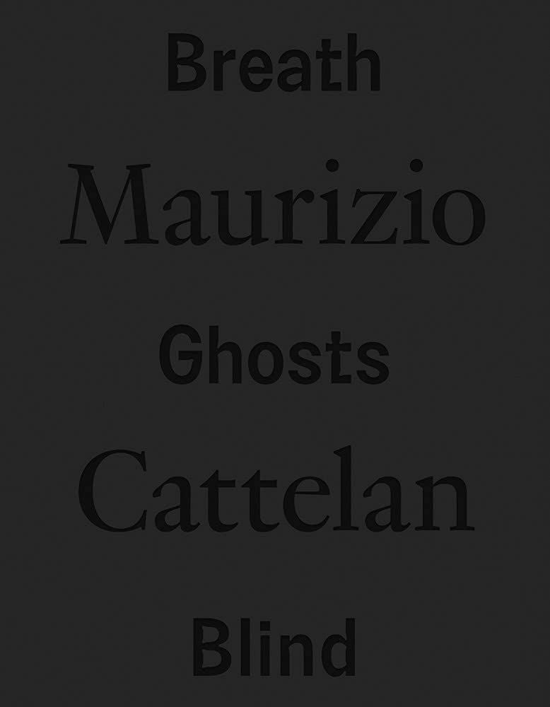 Maurizio Cattelan. Breath Ghosts Blind (Marsilio, Venezia 2021)