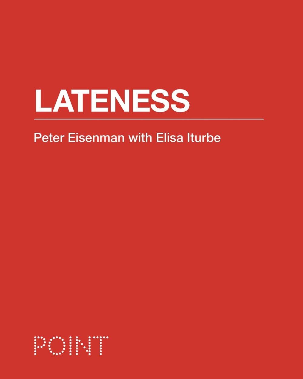 Peter Eisenman (con Elisa Iturbe) – Lateness (Princeton University Press, Princepton Oxford Beijing 2020)