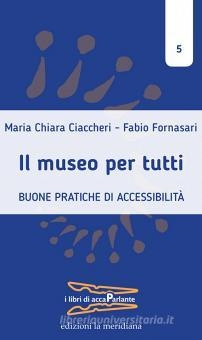 Maria Chiara Ciaccheri & Fabio Fornasari – Il museo per tutti. Buone pratiche di accessibilità (Edizioni La Meridiana, Molfetta 2022)