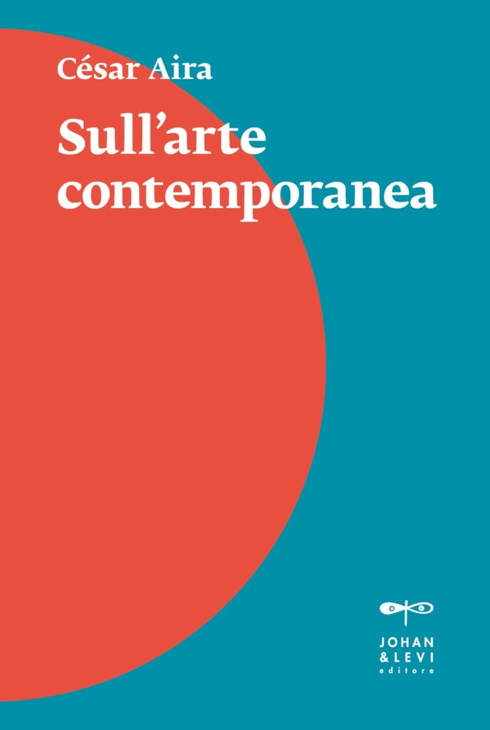 César Aira – Sull'arte contemporanea (Johan & Levi, Monza 2022)