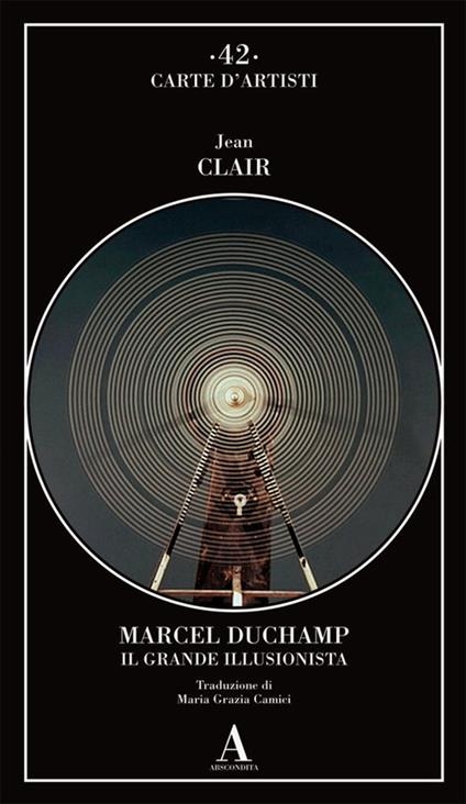 Jean Clair – Marcel Duchamp. Il grande illusionista (Abscondita, Milano 2022³)