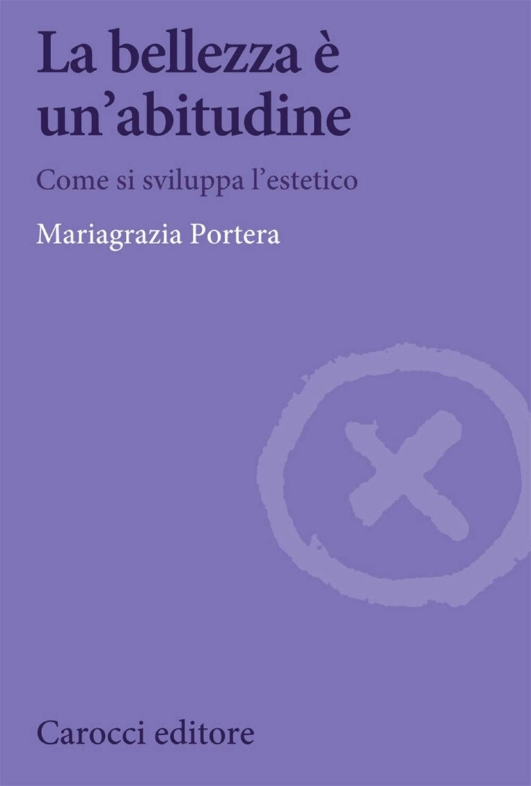 Mariagrazia Portera La bellezza è un'abitudine. Come si sviluppa l'estetico (Carocci, Roma 2021)