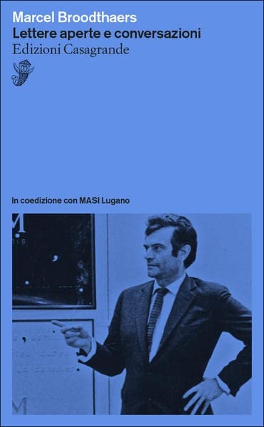 Marcel Broodthaers – Lettere aperte e conversazioni Edizioni Casagrande–MASI Bellinzona–Lugano 2022 6 novità in libreria. Dalle lettere di Marcel Broodthaers alle poesie di Gabriele Tinti