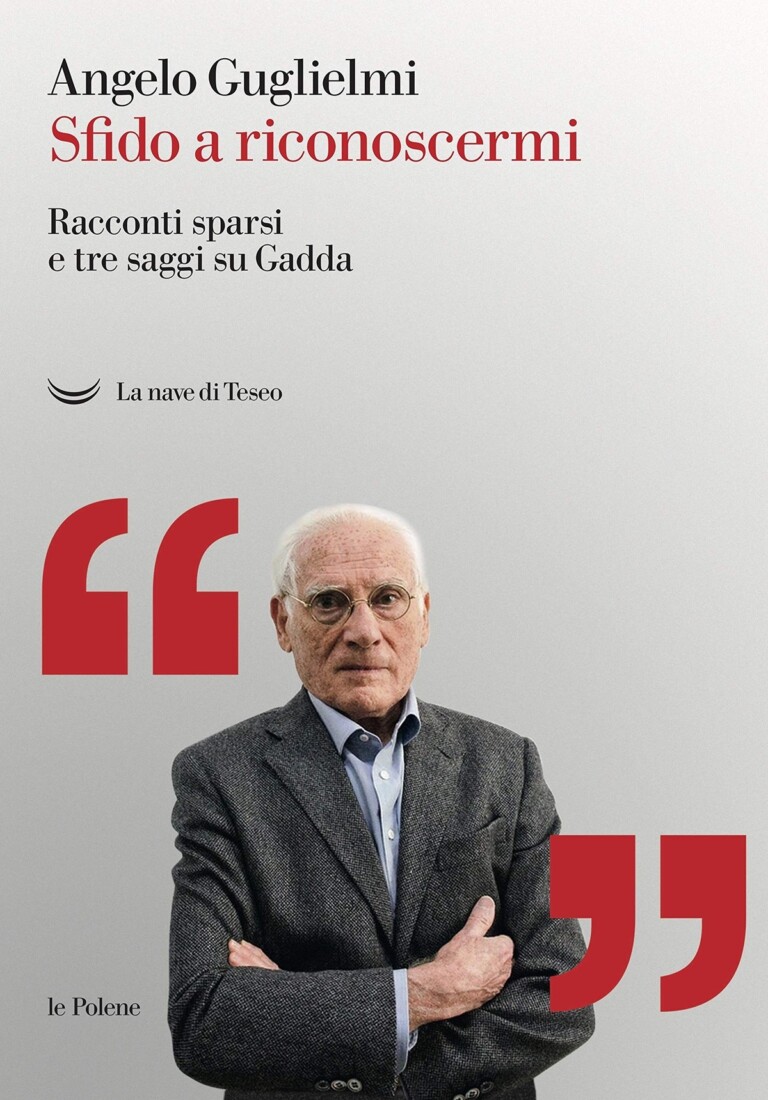 Angelo Guglielmi, Sfido a riconoscermi. Racconti sparsi e tre saggi su Gadda (La nave di Teseo, Milano 2019)