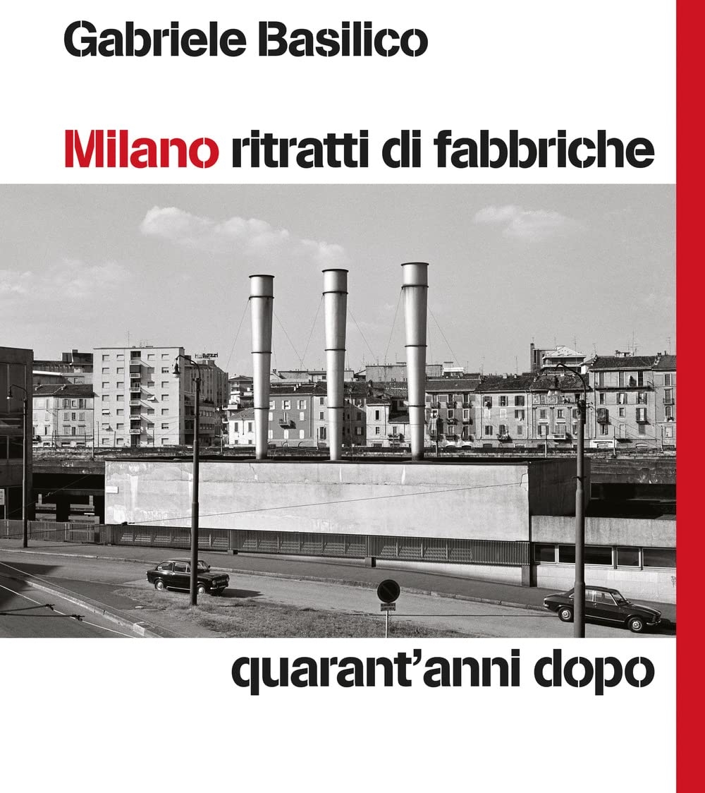 Gabriele Basilico – Milano. Ritratti di fabbriche. Quarant'anni dopo (24 Ore Cultura, Milano 2022)