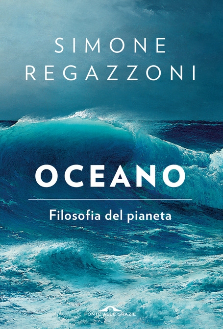 Simone Regazzoni. Oceano. Filosofia del pianeta (Ponte alle Grazie, Milano 2022)