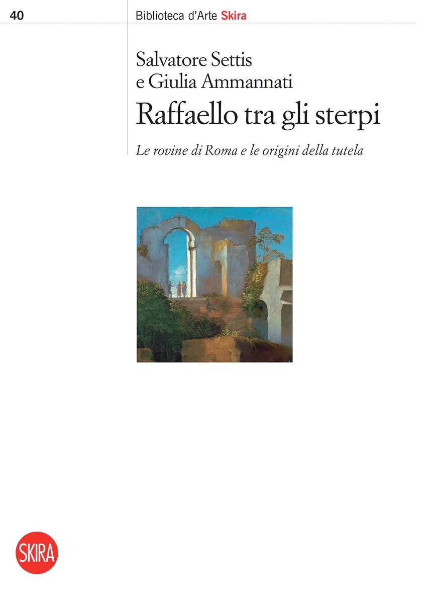 Salvatore Settis & Giulia Ammannati – Raffaello tra gli sterpi. Le rovine di Roma e le origini della tutela (Skira, Milano 2022)