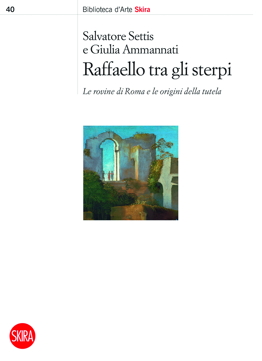 Salvatore Settis & Giulia Ammannati – Raffaello tra gli sterpi. Le rovine di Roma e le origini della tutela (Skira, Milano 2022)