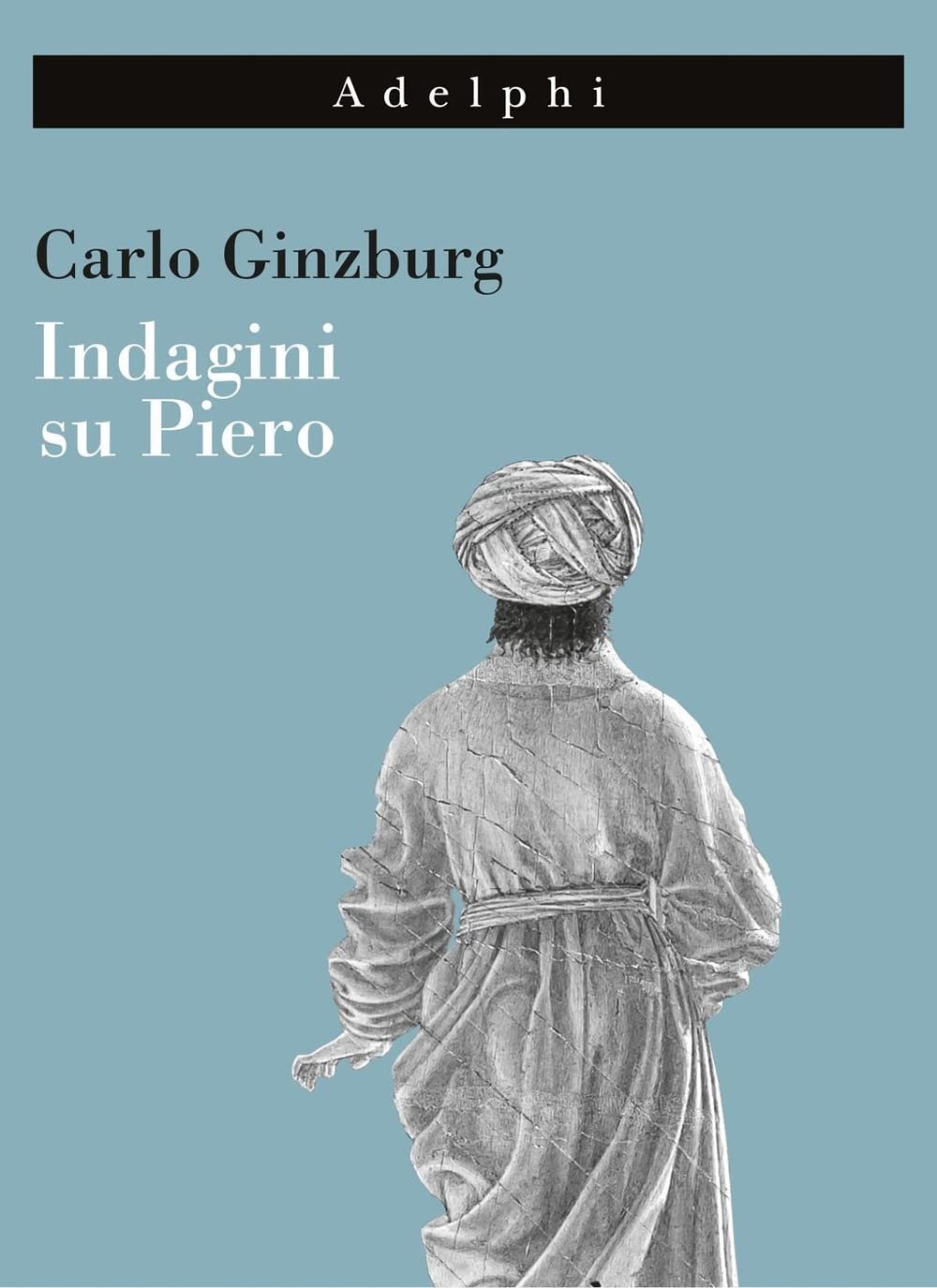Carlo Ginzburg – Indagini su Piero (Adelphi, Milano 2022)