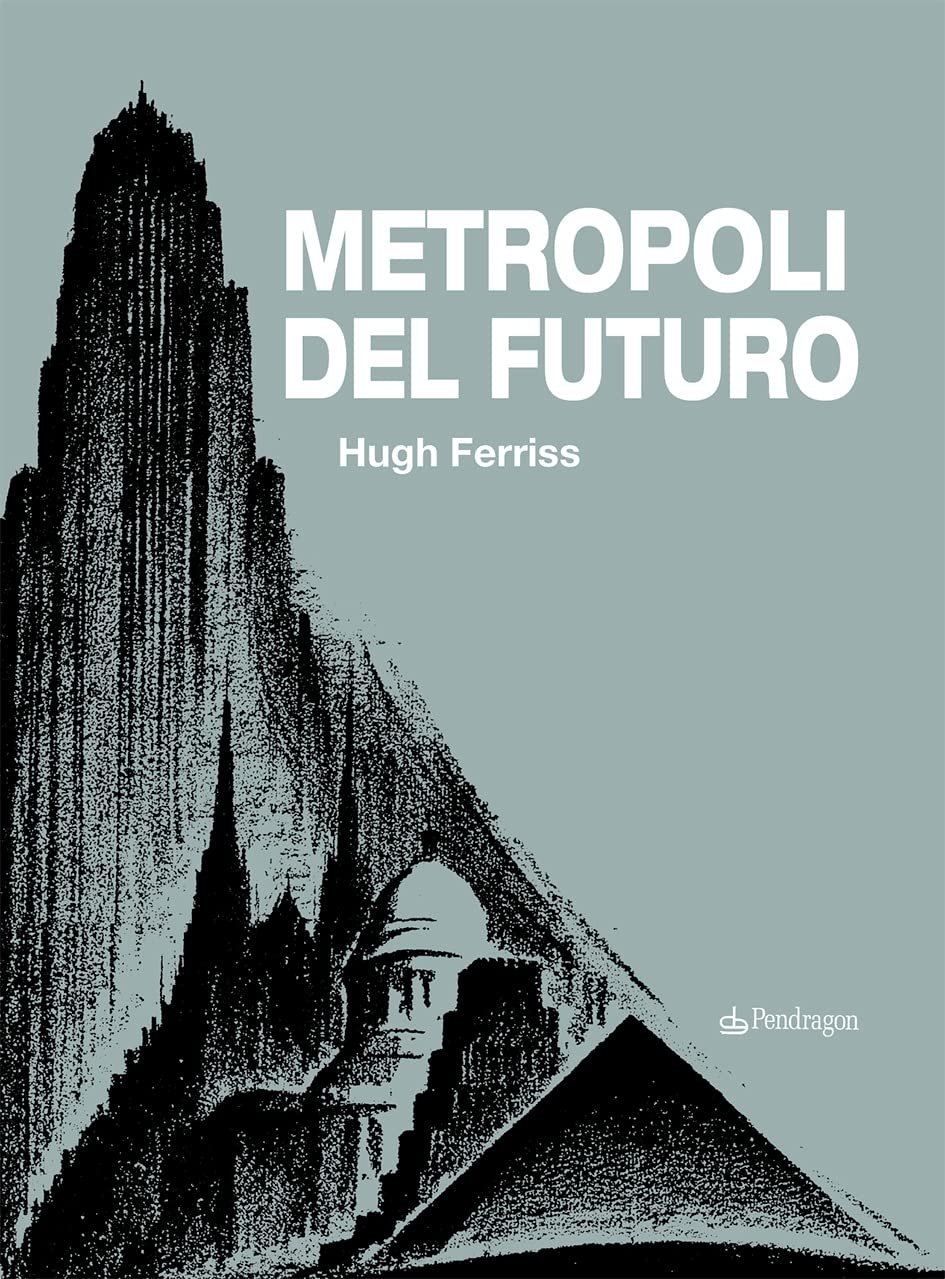 Hugh Ferriss – Metropoli del futuro (Pendragon, Bologna 2022)