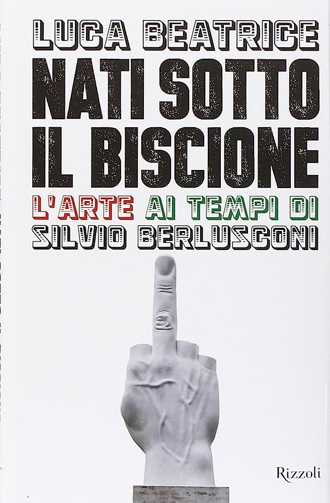 Il volume di Luca Beatrice Nati sotto il Biscione. L'arte ai tempi di Silvio Berlusconi