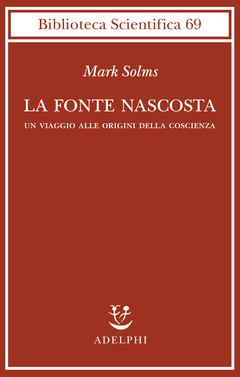 Mark Solms, La fonte nascosta. Un viaggio alle origini della coscienza, Adelphi, Milano, 2023